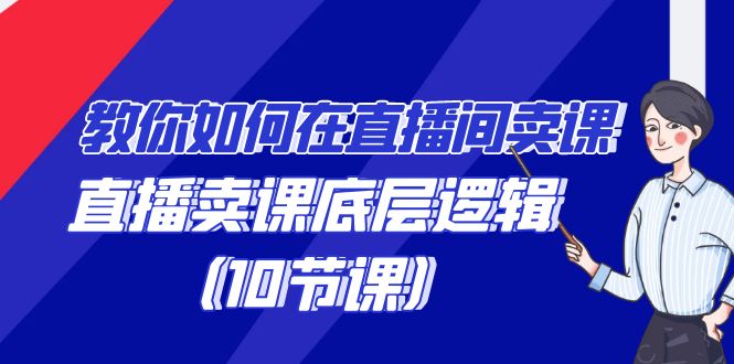 图片[1]-学会直播卖课底层逻辑，教你如何在直播间卖课的语法（10节课）-云上仙人资源网