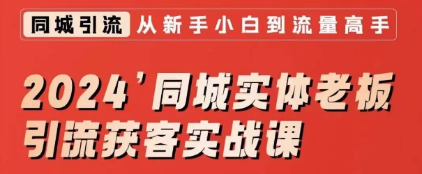 2024同城实体老板引流获客实战课,同城短视频·同城直播·实体店投放·问题答疑