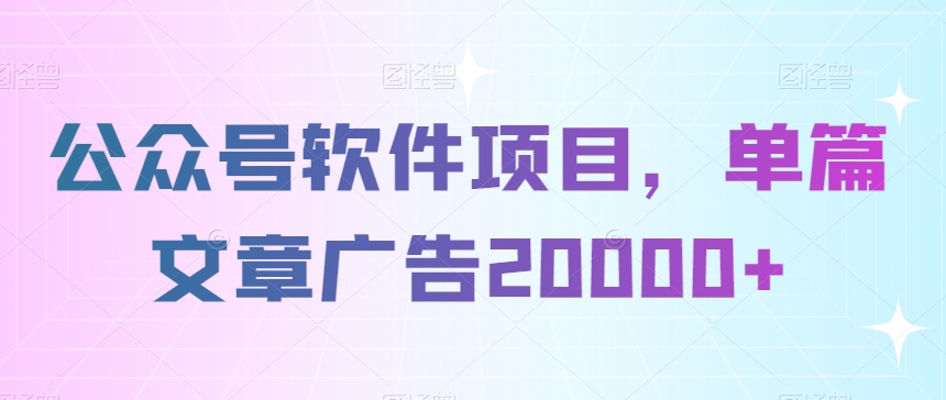 公众号软件项目,单篇文章广告20000+