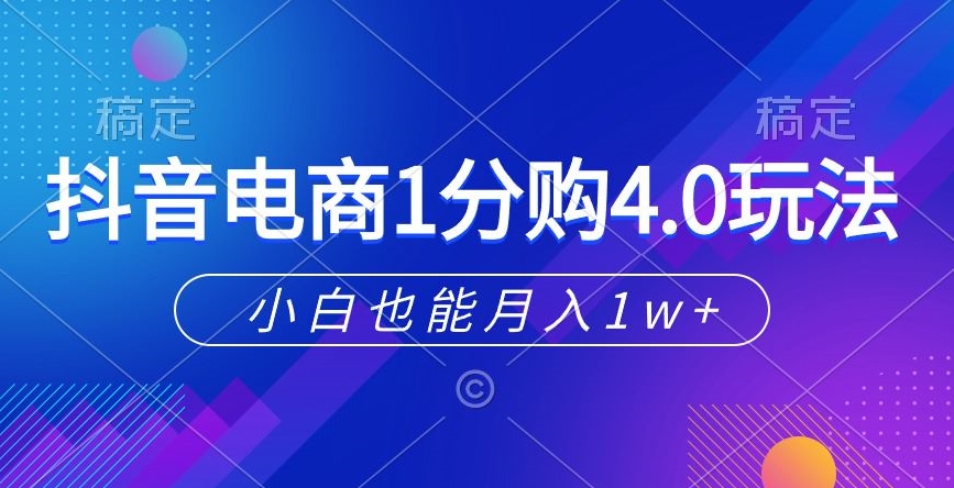 抖音电商1分购4.0玩法,小白也能月入1w+