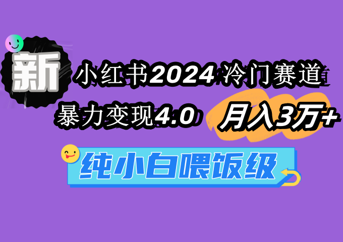 图片[1]-小红书2024冷门赛道 月入3万+ 暴力变现4.0 纯小白喂饭级-云上仙人资源网