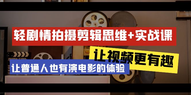 图片[1]-轻剧情+拍摄剪辑思维实战课：让视频更有趣 让普通人也有演电影的体验-23节课-云上仙人资源网