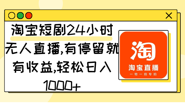 图片[1]-淘宝短剧24小时无人直播，有停留就有收益,轻松日入1000+-云上仙人资源网