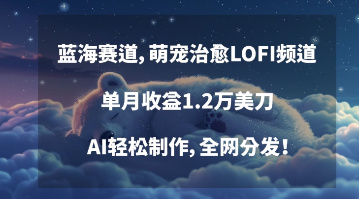 蓝海赛道,萌宠治愈LOFI频道,单月收益1.2万美刀,AI轻松制作,全网分发【揭秘】