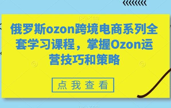 俄罗斯ozon跨境电商系列全套自学课程简介