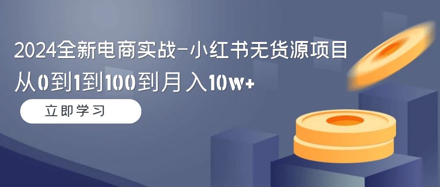 图片[1]-2024全新电商实战课-小红书无货源项目：从0到1到100到月入10w+-云上仙人资源网