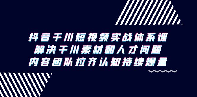 图片[1]-抖音千川短视频实战体系课，解决干川素材和人才问题，内容团队拉齐认知…-云上仙人资源网