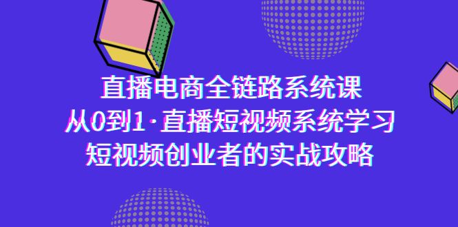 图片[1]-直播电商-全链路系统课，从0到1·直播短视频系统学习，短视频创业者的实战-云上仙人资源网