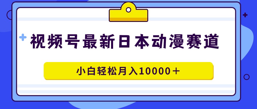 图片[1]-视频号日本动漫蓝海赛道，100%原创，小白轻松月入10000＋-云上仙人资源网