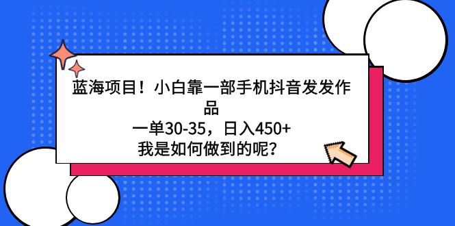 图片[1]-蓝海项目！小白靠一部手机抖音发发作品，一单30-35，日入450+，我是如何…-云上仙人资源网