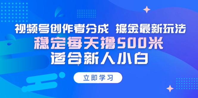 图片[1]-【蓝海项目】视频号创作者分成 掘金最新玩法 稳定每天撸500米 适合新人小白-云上仙人资源网