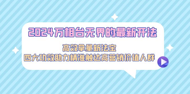 图片[1]-2024万相台无界的最新开法，高效拿量新法宝，四大功效助力精准触达高营销价值人群-云上仙人资源网