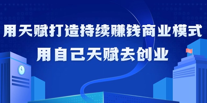 图片[1]-利用天赋打造持续赚钱商业模式，用自己天赋去创业（21节课无水印）-云上仙人资源网