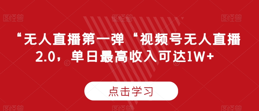 “无人直播第一弹“视频号无人直播2.0,单日最高收入可达1W+【揭秘】