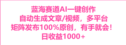 蓝海赛道AI一键创作自动文生成视频,0成本无脑多平台矩阵百分百原创日收益1000+