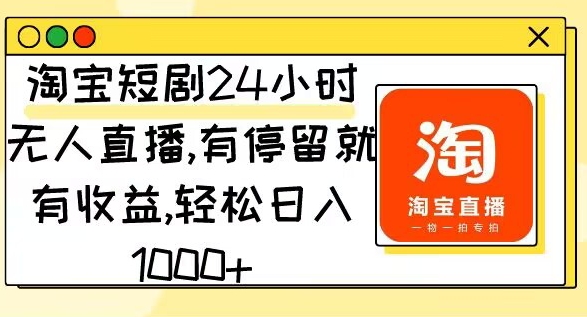 淘宝短剧24小时无人直播,有停留就有收益,轻松日入1000