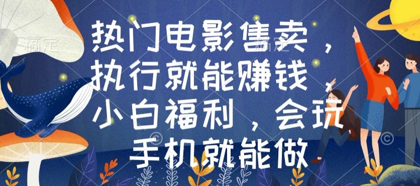 热门电影售卖,执行就能赚钱,小白福利,会玩手机就能做