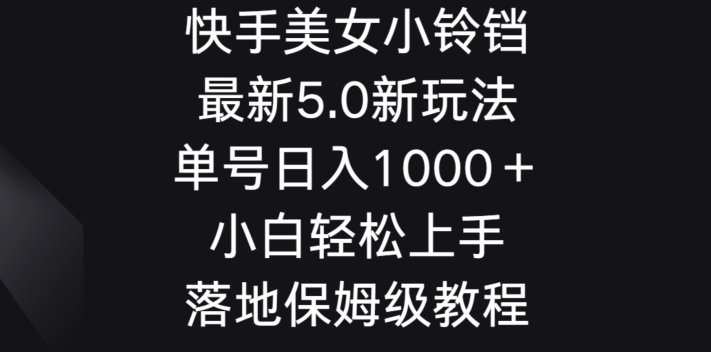 快手美女小铃铛5.0新玩法,单号日入1000+小白轻松上手落地保姆级教程