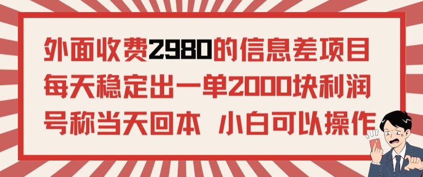 外面收费2980的信息差项目,每天能稳定一单2000块利润适合长期发展的副业