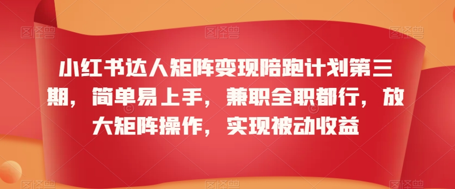 小红书达人矩阵变现陪跑计划第三期,简单易上手,兼职全职都行,放大矩阵操作,实现被动收益