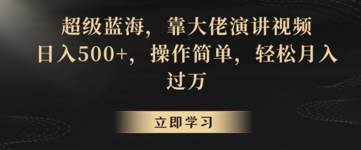 超级蓝海,靠大佬演讲视频,日入500+,操作简单,轻松月入过万【揭秘】