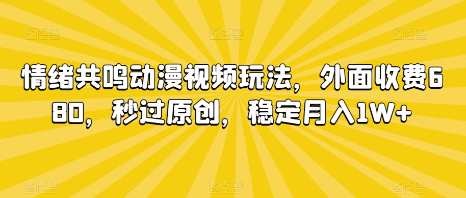 情绪共鸣动漫视频玩法,外面收费680,秒过原创,稳定月入1W+【揭秘】