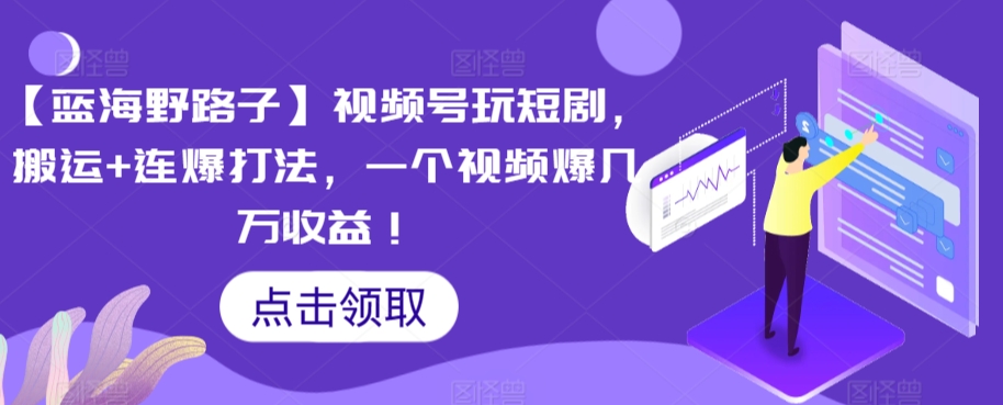 【蓝海野路子】视频号玩短剧,搬运+连爆打法,一个视频爆几万收益【揭秘】