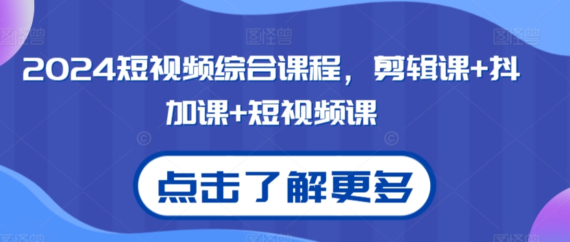 2024短视频综合课程,剪辑课+抖加课+短视频课