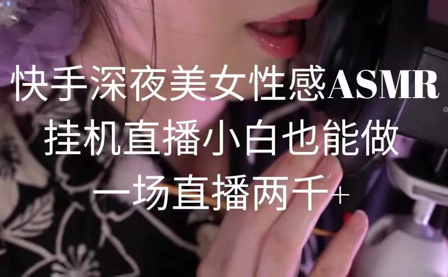 图片[1]-快手深夜美女狐媚ASMR挂机直播，小白也能做，一场直播两千+-云上仙人资源网
