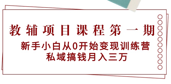 图片[1]-教辅项目课程第一期：新手小白从0开始变现训练营 私域搞钱月入三万-云上仙人资源网