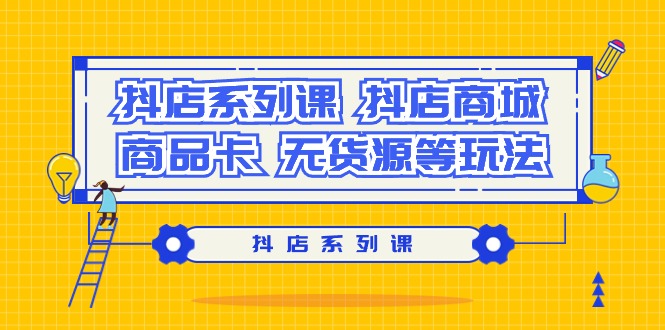 图片[1]-抖店系列课，抖店商城、商品卡、无货源等玩法-云上仙人资源网