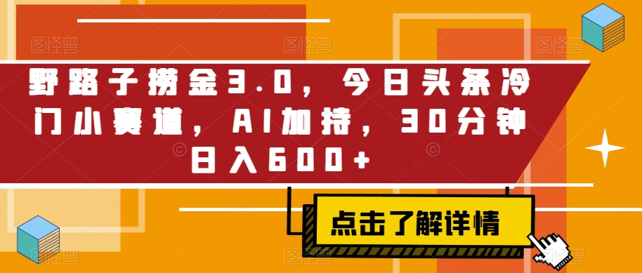 野路子捞金3.0,今日头条冷门小赛道,AI加持,30分钟日入600+