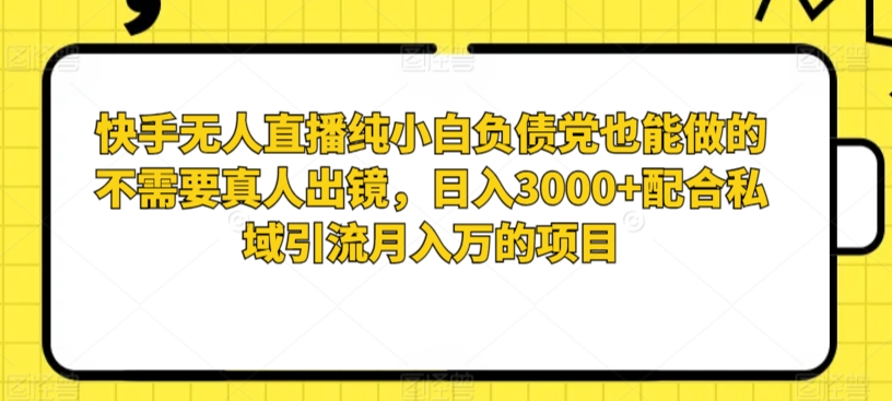 快手无人直播纯小白负债党也能做的不需要真人出镜,日入3000+配合私域引流月入万的项目