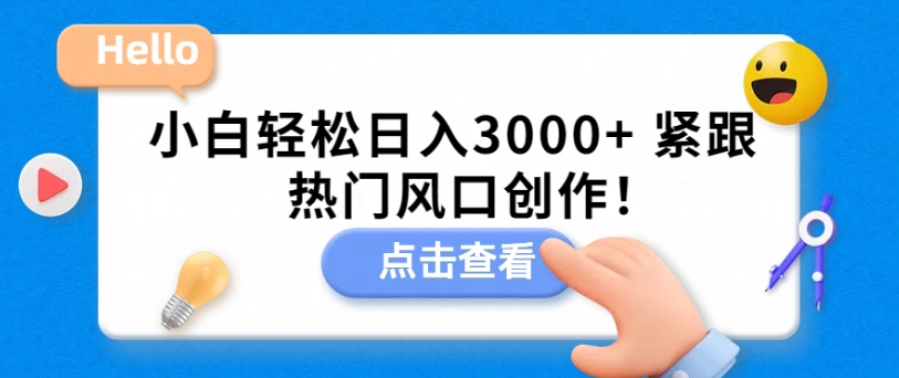 小白轻松日入3000+,紧跟热门风口创作!