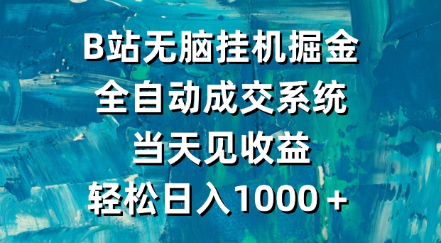 B站无脑挂机掘金,全自动成交系统,当天见收益,轻松日入1000+