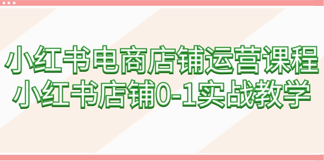 图片[1]-小红书电商店铺运营课程，小红书店铺0-1实战教学（60节课）-云上仙人资源网