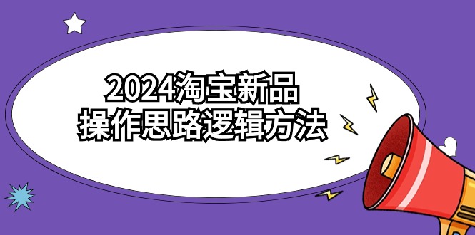 图片[1]-2024淘宝开店新品操作思路逻辑方法（6节视频课）-云上仙人资源网