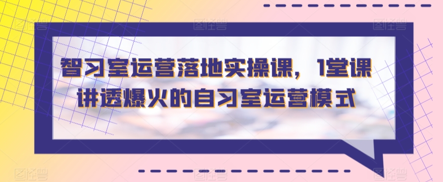 智习室运营落地实操课,1堂课讲透爆火的自习室运营模式