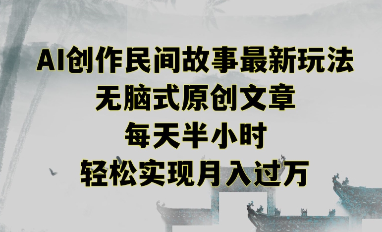 创作民间故事最新玩法,无脑式原创文章,每天半小时,轻松实现月入过万【揭秘】