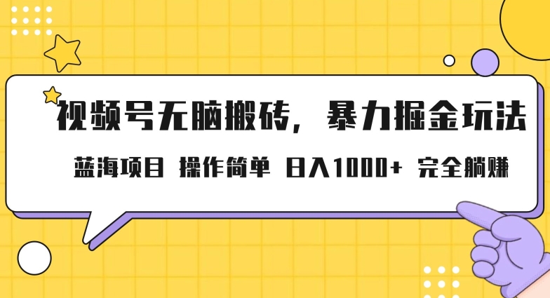 视频号无脑搬砖项目,暴力掘金玩法,小白轻松上手,一天30分钟日入1000+,堪比捡钱