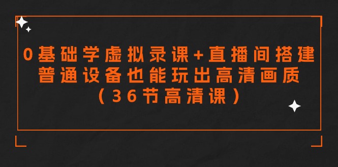 图片[1]-零基础学虚拟录课+直播间搭建，普通设备也能玩出高清画质（36节高清课）-云上仙人资源网