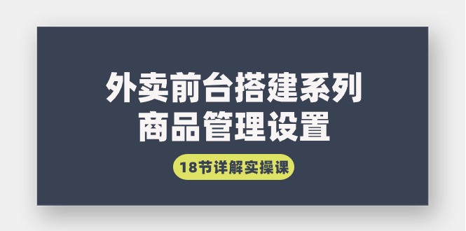 图片[1]-外卖前台搭建系列｜商品管理设置，18节详解实操课-云上仙人资源网