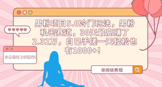 男粉项目5.0冷门玩法,男粉私密赛道,30天最高赚了2.32万,自己手搓一天轻松也有1000+【揭秘】