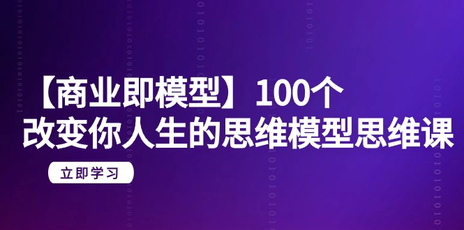 图片[1]-【商业即模型】100个-改变你人生的思维模型思维课-20节-无水印-云上仙人资源网