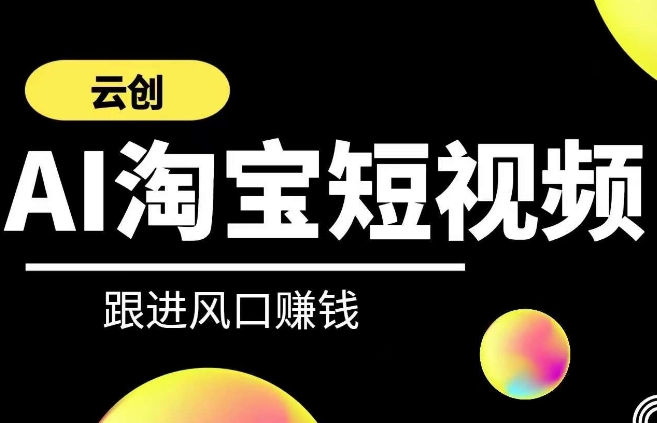 云创-AI短视频系列课程,快速理解带货短视频+AI运用