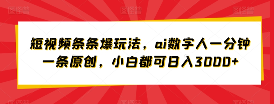 短视频条条爆玩法,ai数字人一分钟一条原创,小白都可日入3000+