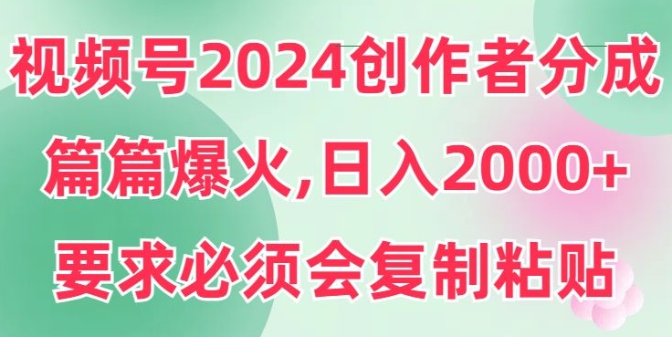 视频号2024创作者分成,片片爆火,要求必须会复制粘贴,日入2000+