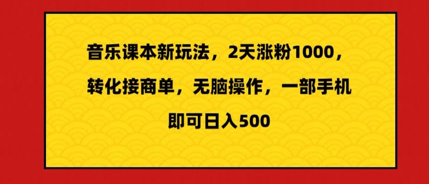 音乐课本新玩法,2天涨粉1000,转化接商单,无脑操作,一部手机即可日入500