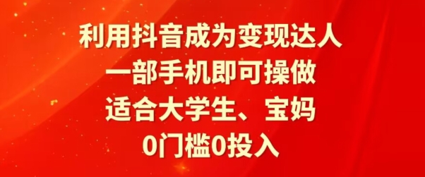 利用抖音成为变现达人,0门槛0投入,一部手机即可操作,适合大学生、宝妈