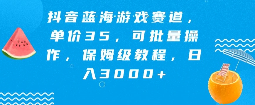 抖音蓝海游戏赛道,单价35,可批量操作,保姆级教程,日入3000+